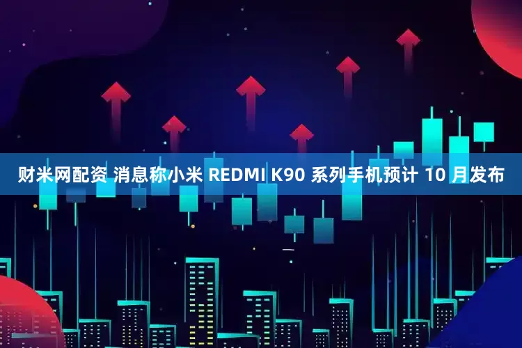 财米网配资 消息称小米 REDMI K90 系列手机预计 10 月发布