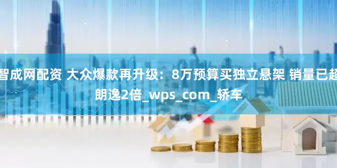 智成网配资 大众爆款再升级：8万预算买独立悬架 销量已超朗逸2倍_wps_com_轿车