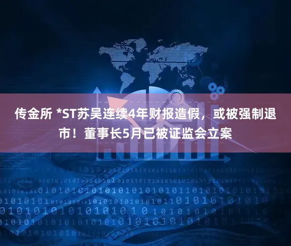 传金所 *ST苏吴连续4年财报造假，或被强制退市！董事长5月已被证监会立案
