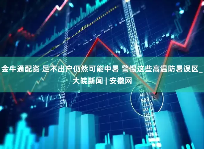 金牛通配资 足不出户仍然可能中暑 警惕这些高温防暑误区_大皖新闻 | 安徽网