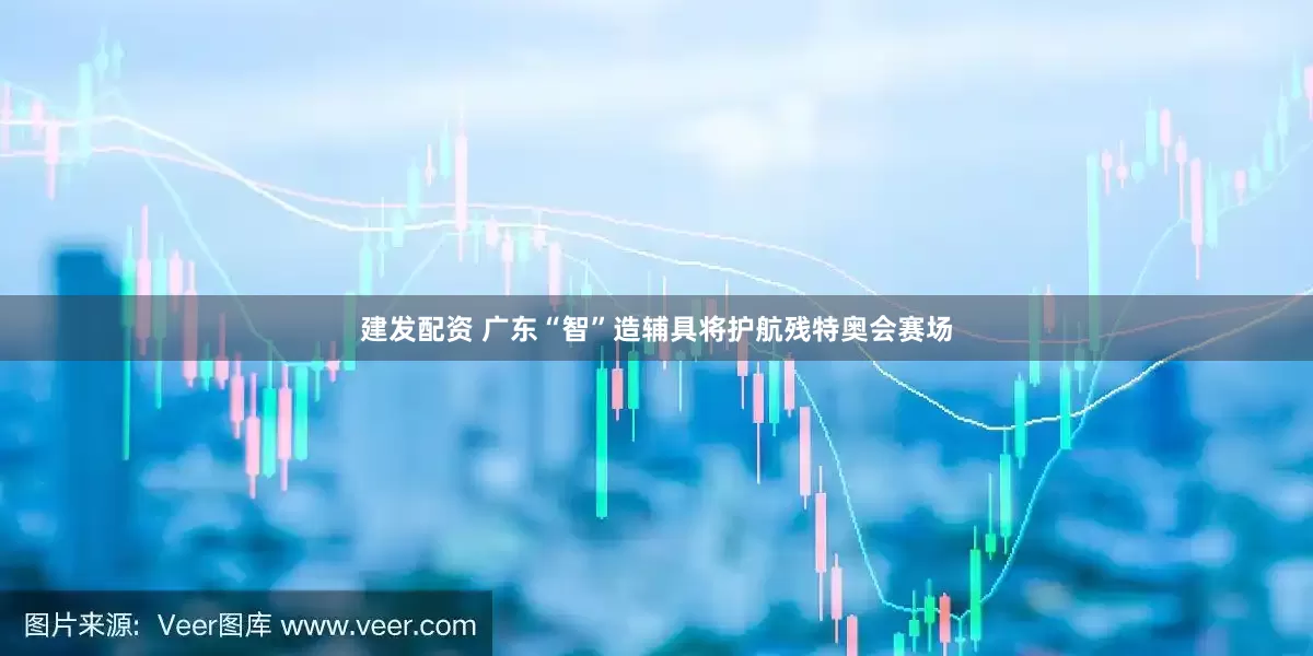 建发配资 广东“智”造辅具将护航残特奥会赛场