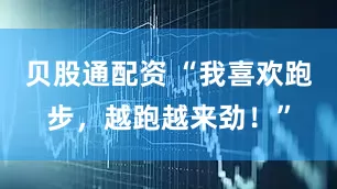 贝股通配资 “我喜欢跑步，越跑越来劲！”