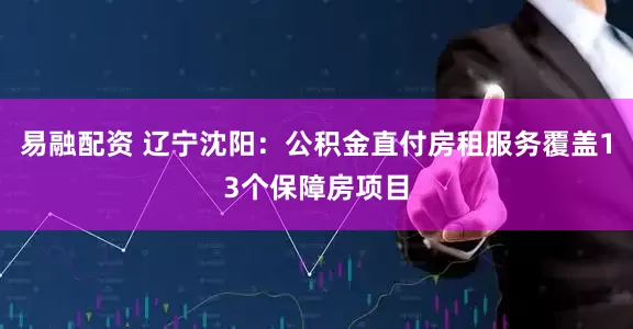易融配资 辽宁沈阳：公积金直付房租服务覆盖13个保障房项目