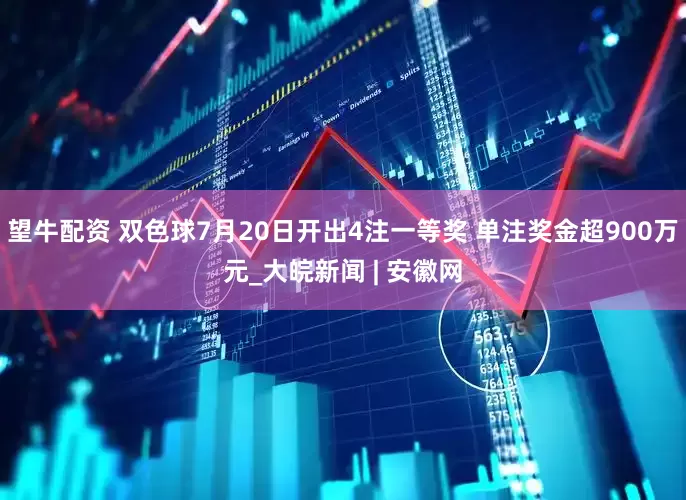 望牛配资 双色球7月20日开出4注一等奖 单注奖金超900万元_大皖新闻 | 安徽网