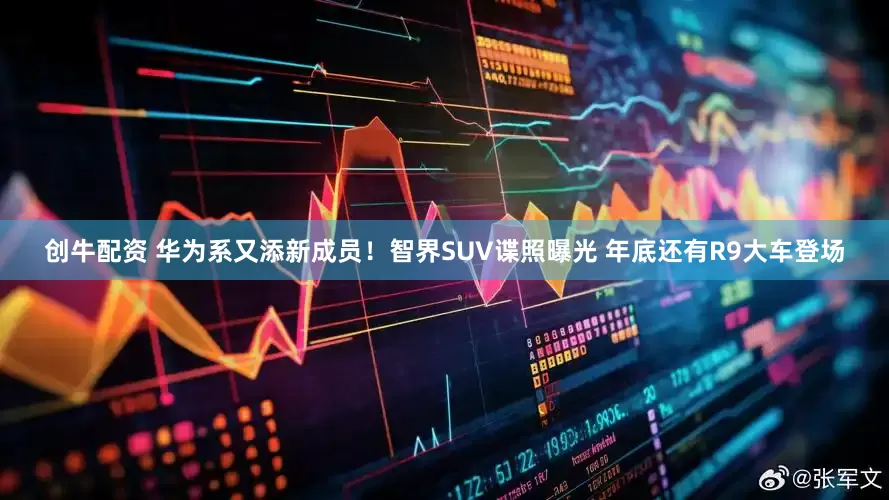 创牛配资 华为系又添新成员！智界SUV谍照曝光 年底还有R9大车登场