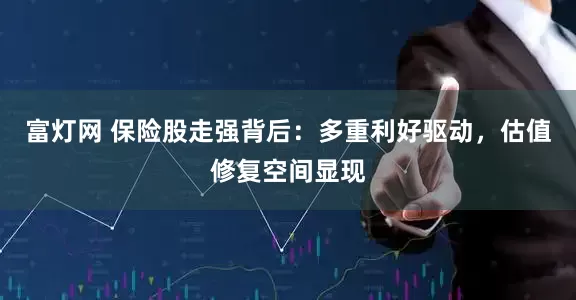 富灯网 保险股走强背后：多重利好驱动，估值修复空间显现