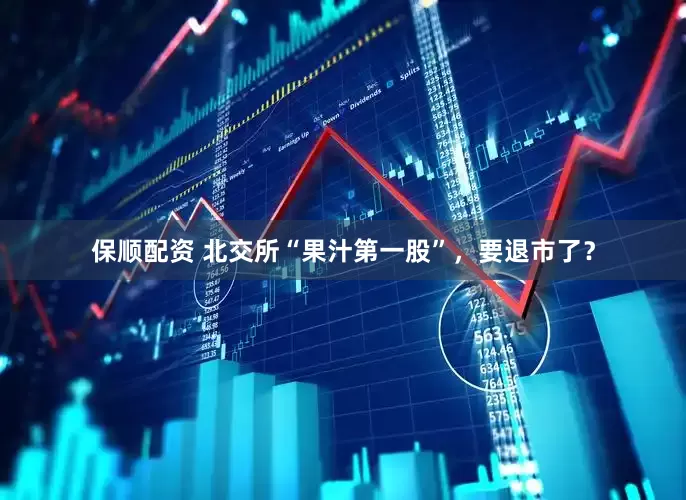 保顺配资 北交所“果汁第一股”，要退市了？