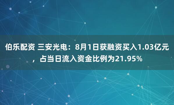 伯乐配资 三安光电：8月1日获融资买入1.03亿元，占当日流入资金比例为21.95%