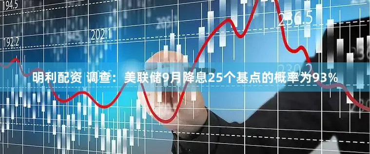 明利配资 调查：美联储9月降息25个基点的概率为93%