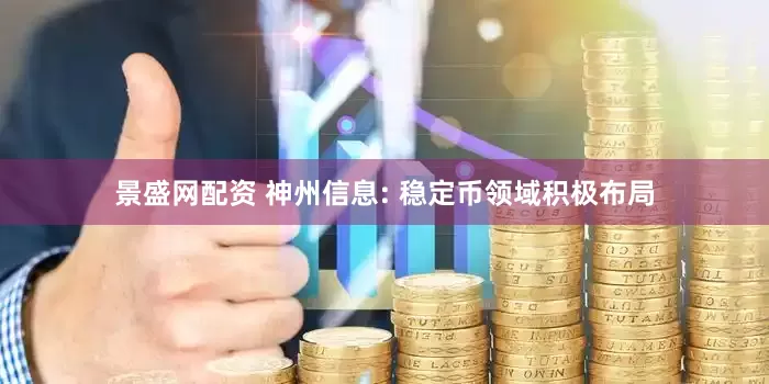 景盛网配资 神州信息: 稳定币领域积极布局