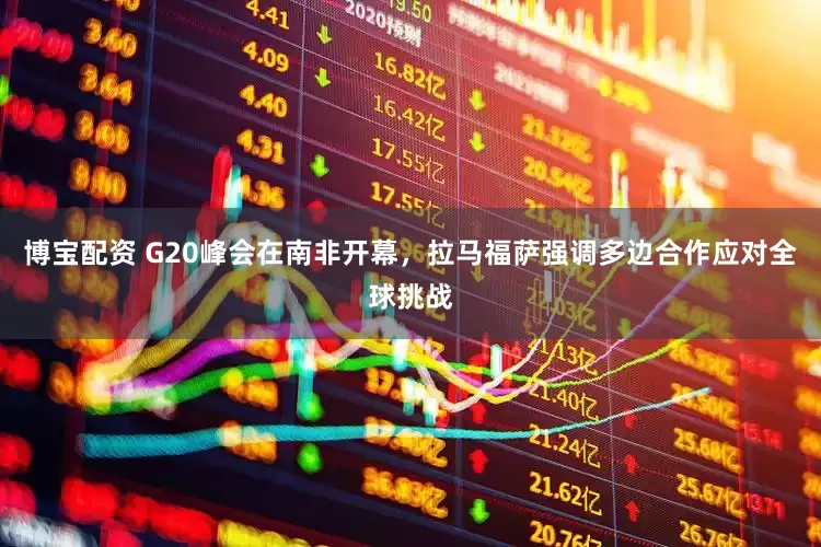 博宝配资 G20峰会在南非开幕，拉马福萨强调多边合作应对全球挑战