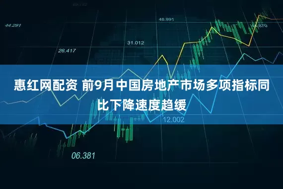惠红网配资 前9月中国房地产市场多项指标同比下降速度趋缓