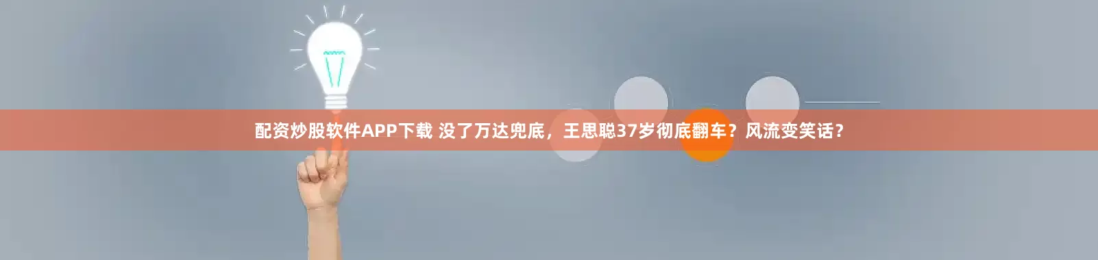 配资炒股软件APP下载 没了万达兜底，王思聪37岁彻底翻车？风流变笑话？