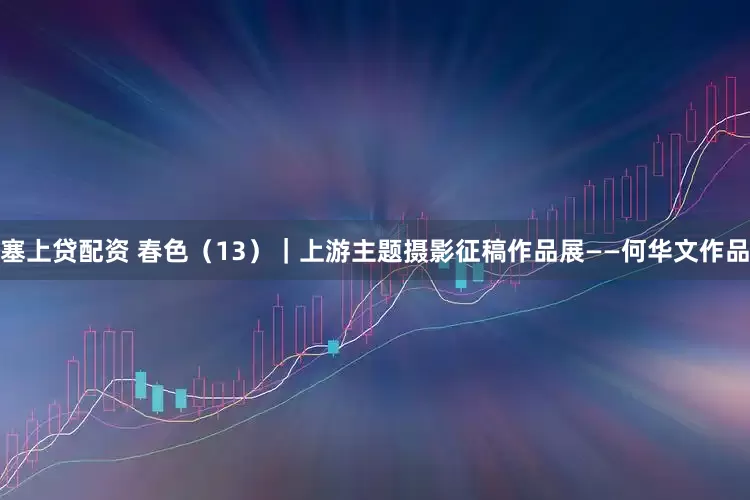 塞上贷配资 春色（13）｜上游主题摄影征稿作品展——何华文作品