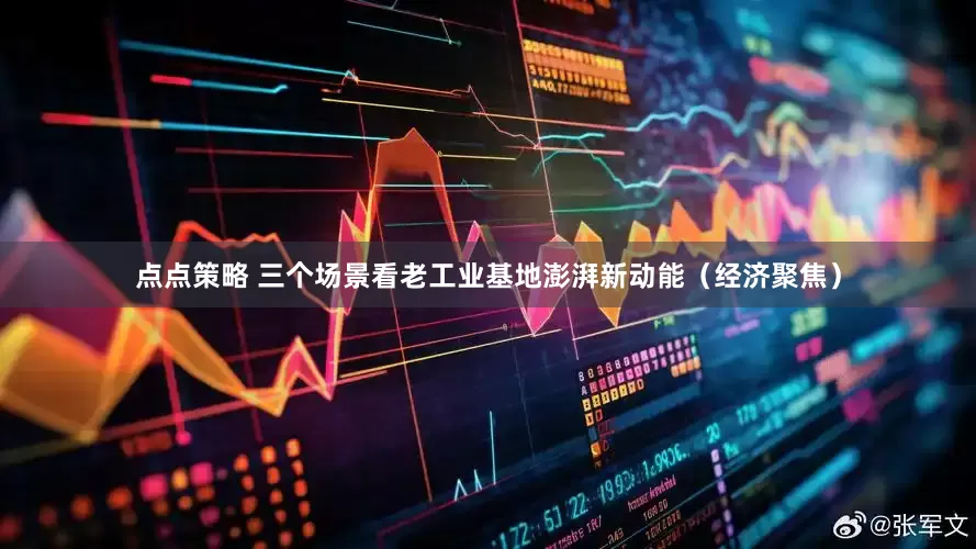 点点策略 三个场景看老工业基地澎湃新动能（经济聚焦）